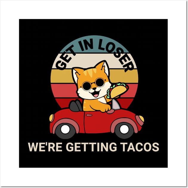 Get in Loser We’re Getting Tacos Wall Art by TidenKanys